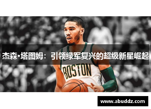 杰森·塔图姆:引领绿军复兴的超级新星崛起 杰森·塔图姆:引领绿军复兴的超级新星崛起