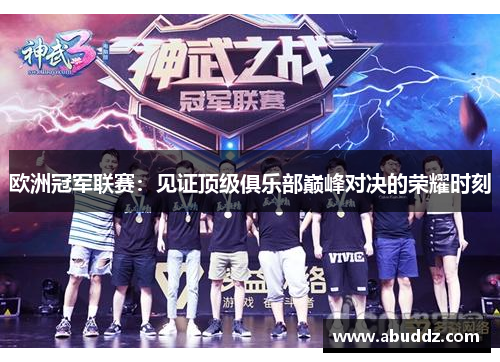欧洲冠军联赛:见证顶级俱乐部巅峰对决的荣耀时刻 欧洲冠军联赛:见证顶级俱乐部巅峰对决的荣耀时刻