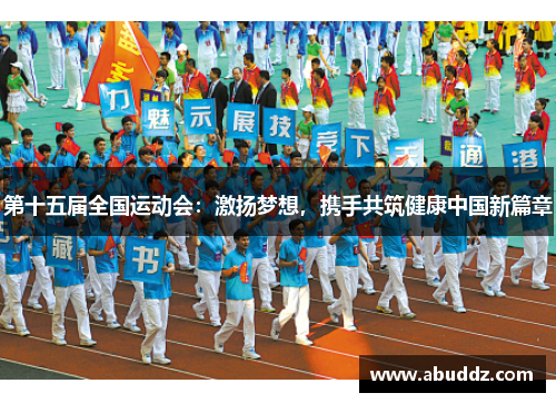 第十五届全国运动会:激扬梦想,携手共筑健康中国新篇章 第十五届全国运动会:激扬梦想,携手共筑健康中国新篇章
