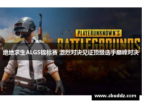 绝地求生ALGS锦标赛 激烈对决见证顶级选手巅峰对决 绝地求生ALGS锦标赛 激烈对决见证顶级选手巅峰对决