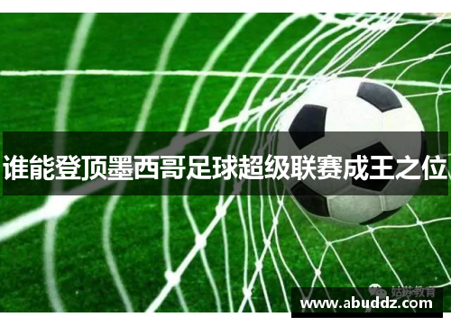 谁能登顶墨西哥足球超级联赛成王之位 谁能登顶墨西哥足球超级联赛成王之位