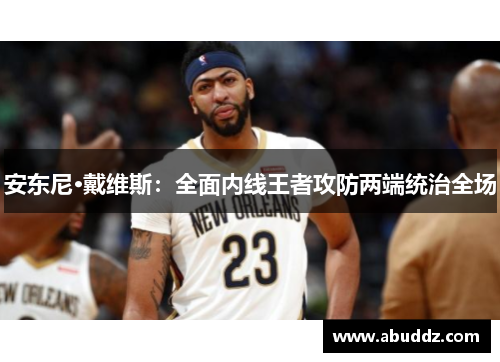 安东尼·戴维斯:全面内线王者攻防两端统治全场 安东尼·戴维斯:全面内线王者攻防两端统治全场