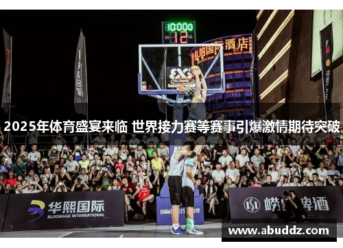 2025年体育盛宴来临 世界接力赛等赛事引爆激情期待突破 2025年体育盛宴来临 世界接力赛等赛事引爆激情期待突破
