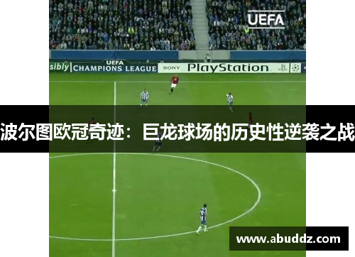 波尔图欧冠奇迹:巨龙球场的历史性逆袭之战 波尔图欧冠奇迹:巨龙球场的历史性逆袭之战