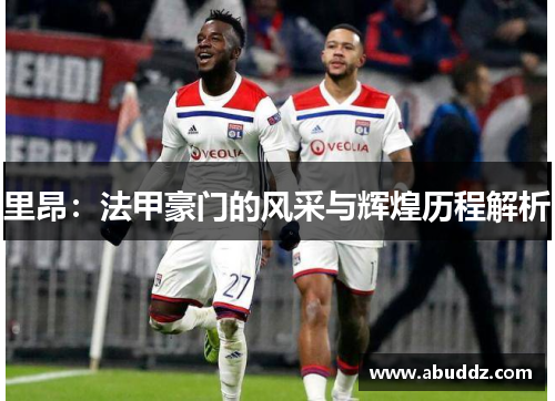 里昂:法甲豪门的风采与辉煌历程解析 里昂:法甲豪门的风采与辉煌历程解析