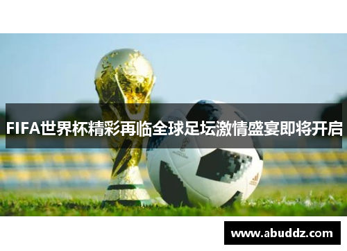 FIFA世界杯精彩再临全球足坛激情盛宴即将开启 FIFA世界杯精彩再临全球足坛激情盛宴即将开启