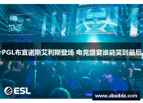 PGL布宜诺斯艾利斯登场 电竞盛宴谁能笑到最后 PGL布宜诺斯艾利斯登场 电竞盛宴谁能笑到最后