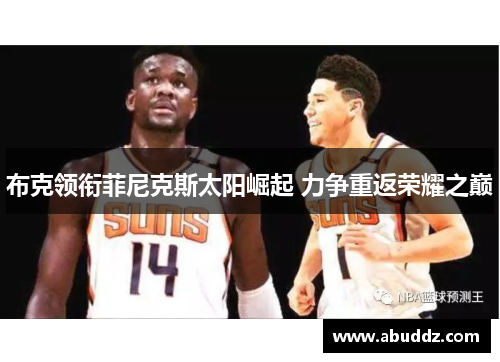 布克领衔菲尼克斯太阳崛起 力争重返荣耀之巅 布克领衔菲尼克斯太阳崛起 力争重返荣耀之巅