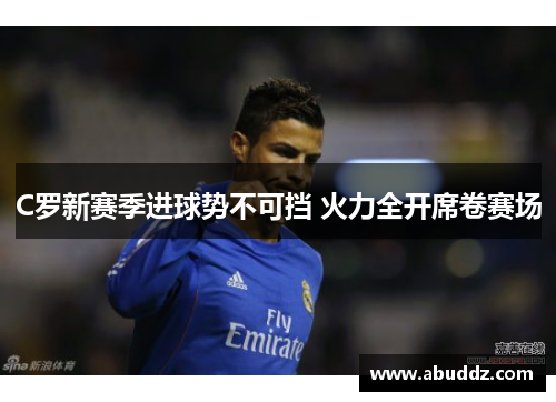 C罗新赛季进球势不可挡 火力全开席卷赛场 C罗新赛季进球势不可挡 火力全开席卷赛场