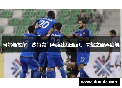 阿尔希拉尔:沙特豪门再度出征亚冠,荣耀之路再启航 阿尔希拉尔:沙特豪门再度出征亚冠,荣耀之路再启航