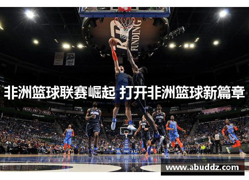 非洲篮球联赛崛起 打开非洲篮球新篇章 非洲篮球联赛崛起 打开非洲篮球新篇章