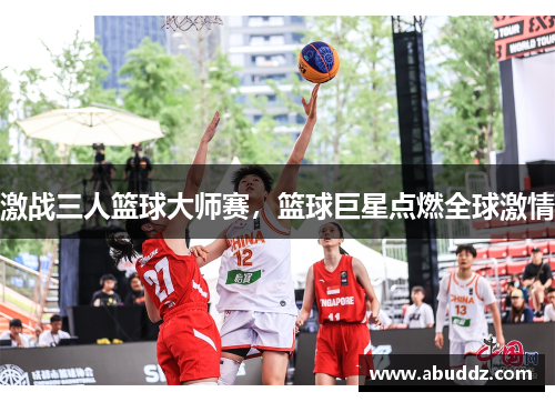 激战三人篮球大师赛,篮球巨星点燃全球激情 激战三人篮球大师赛,篮球巨星点燃全球激情