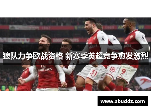 狼队力争欧战资格 新赛季英超竞争愈发激烈 狼队力争欧战资格 新赛季英超竞争愈发激烈