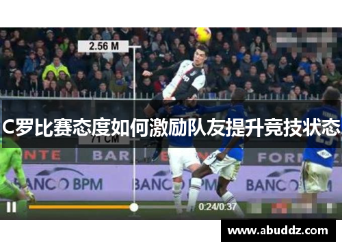 C罗比赛态度如何激励队友提升竞技状态 C罗比赛态度如何激励队友提升竞技状态