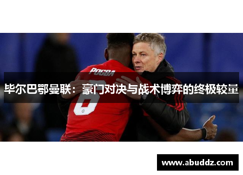 毕尔巴鄂曼联:豪门对决与战术博弈的终极较量