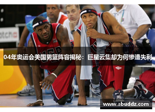 04年奥运会美国男篮阵容揭秘:巨星云集却为何惨遭失利